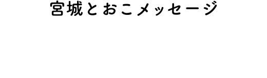 宮城とおこメッセージ,message from Toko Miyagi