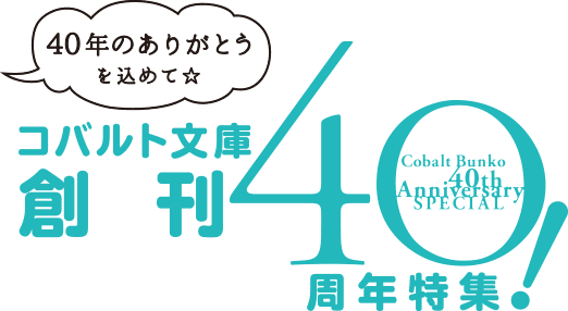 40年のありがとうを込めて☆　コバルト文庫創刊40周年特集！