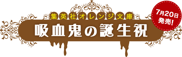 集英社オレンジ文庫　吸血鬼の誕生祝　7月20日発売！