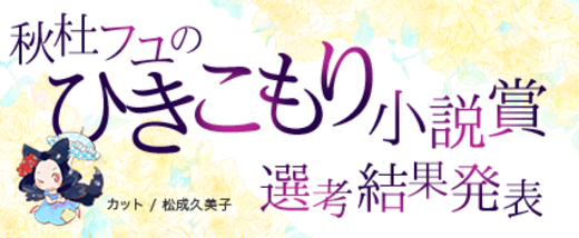 秋杜フユのひきこもり小説賞【選考結果発表】