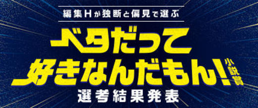 編集Ｈが独断と偏見で決めるベタだって好きなんだもん小説【選考結果発表】