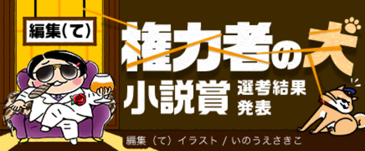 編集（て）の権力者の犬小説賞【選考結果発表】