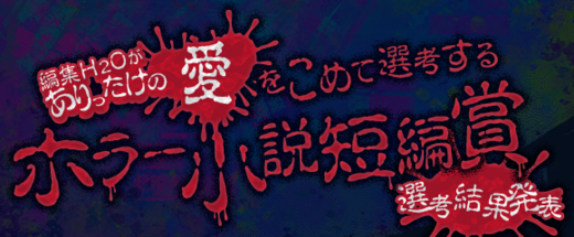 編集H₂Oがありったけの愛をこめて選考するホラー小説短編賞 選考結果発表